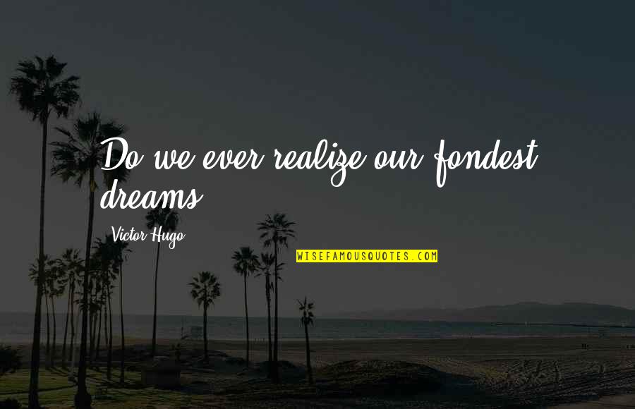 Fondest My Quotes By Victor Hugo: Do we ever realize our fondest dreams? Fondest My Quotes By Victor Hugo: Do we ever realize our fondest dreams?