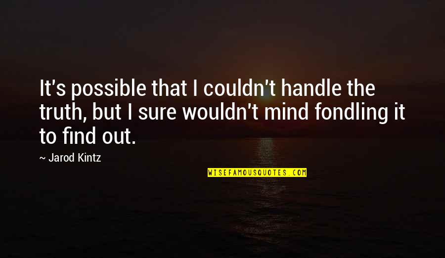 Fondling Quotes By Jarod Kintz: It's possible that I couldn't handle the truth,
