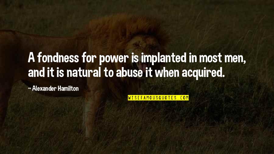 Fondness Quotes By Alexander Hamilton: A fondness for power is implanted in most