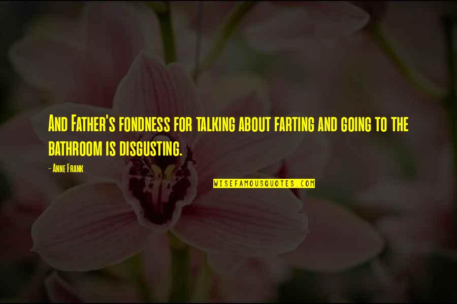 Fondness Quotes By Anne Frank: And Father's fondness for talking about farting and