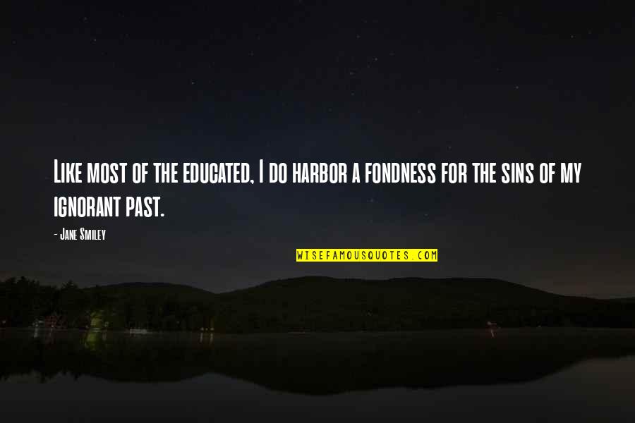 Fondness Quotes By Jane Smiley: Like most of the educated, I do harbor