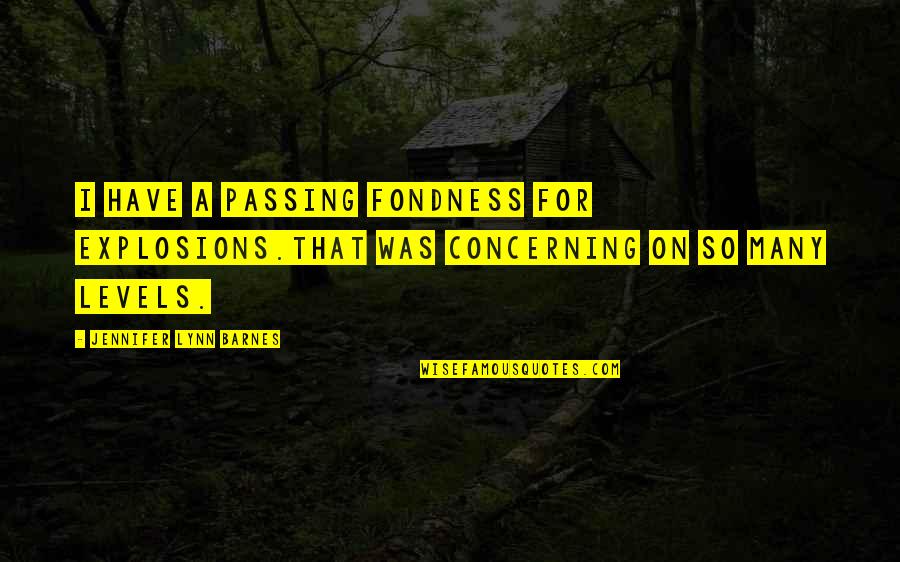 Fondness Quotes By Jennifer Lynn Barnes: I have a passing fondness for explosions.That was