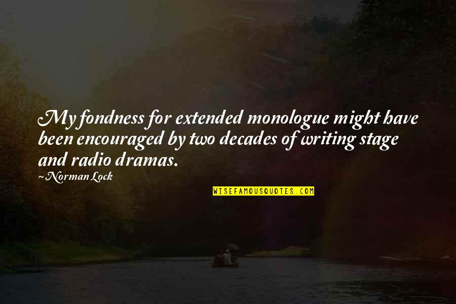 Fondness Quotes By Norman Lock: My fondness for extended monologue might have been