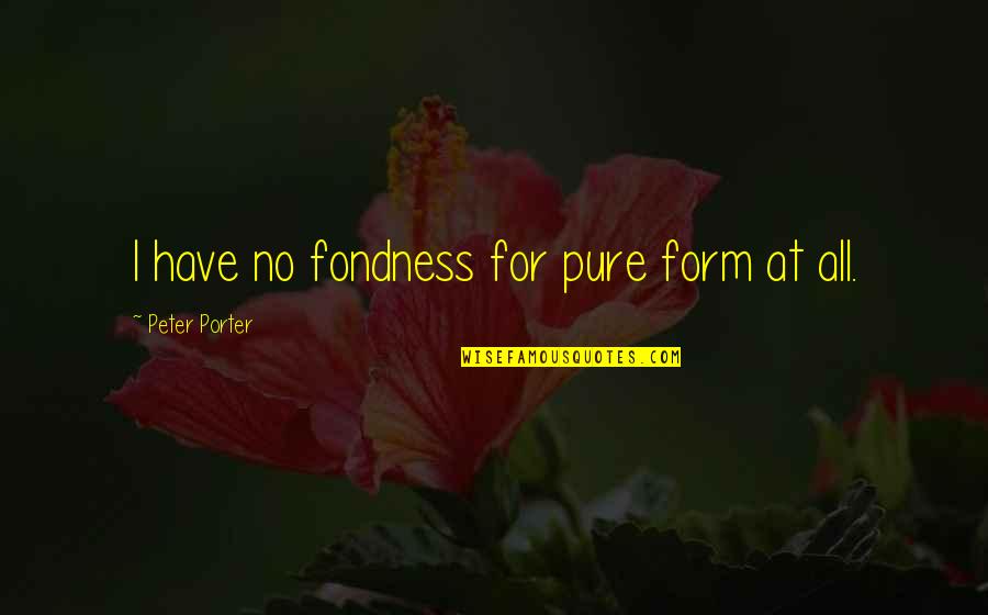 Fondness Quotes By Peter Porter: I have no fondness for pure form at