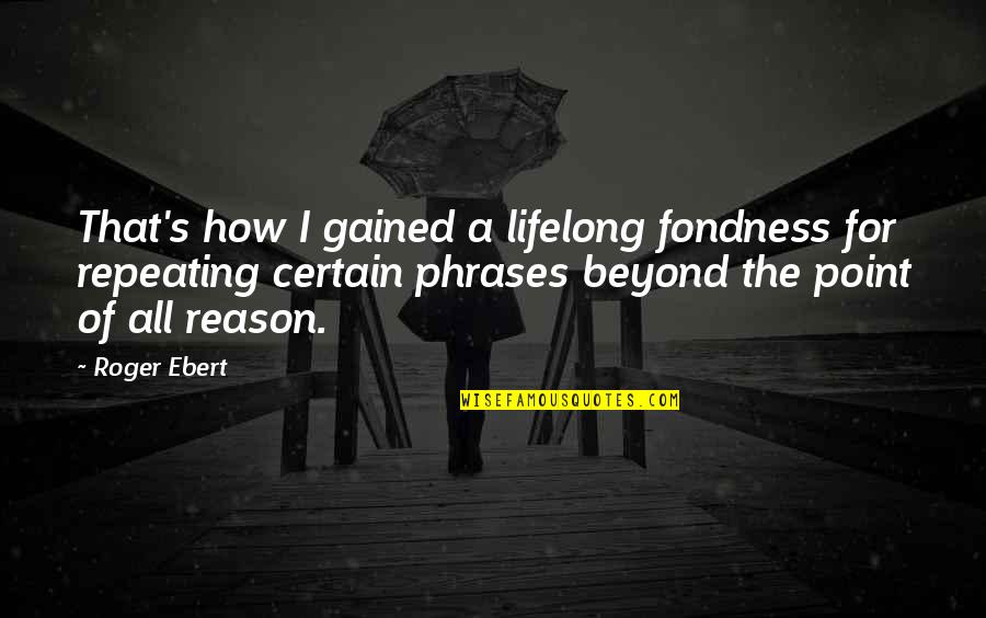 Fondness Quotes By Roger Ebert: That's how I gained a lifelong fondness for