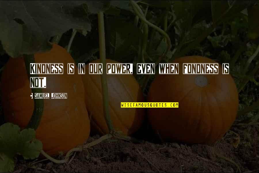 Fondness Quotes By Samuel Johnson: Kindness is in our power, even when fondness