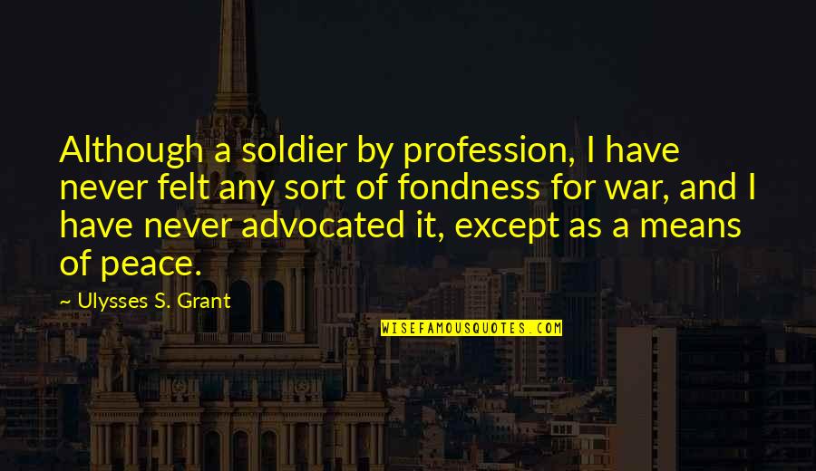 Fondness Quotes By Ulysses S. Grant: Although a soldier by profession, I have never