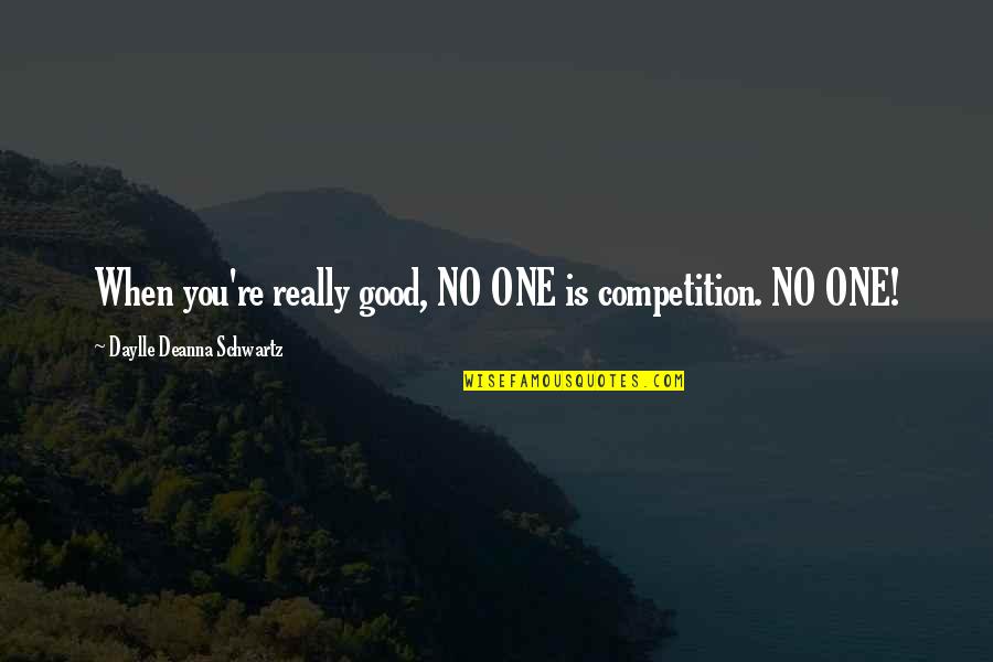 Fondulas Quotes By Daylle Deanna Schwartz: When you're really good, NO ONE is competition.