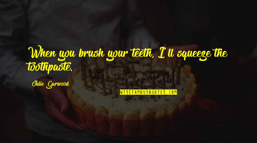 Fondulas Quotes By Julie Garwood: When you brush your teeth, I'll squeeze the