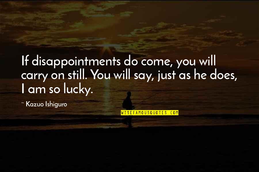 Fondulas Quotes By Kazuo Ishiguro: If disappointments do come, you will carry on