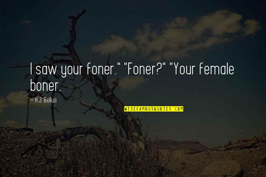 Foner Quotes By H.J. Bellus: I saw your foner." "Foner?" "Your female boner. Foner Quotes By H.J. Bellus: I saw your foner." "Foner?" "Your female boner.