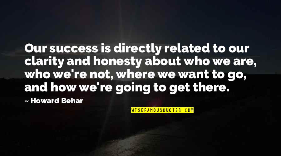 Foner Quotes By Howard Behar: Our success is directly related to our clarity Foner Quotes By Howard Behar: Our success is directly related to our clarity