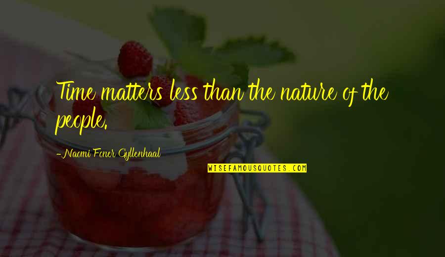 Foner Quotes By Naomi Foner Gyllenhaal: Time matters less than the nature of the Foner Quotes By Naomi Foner Gyllenhaal: Time matters less than the nature of the