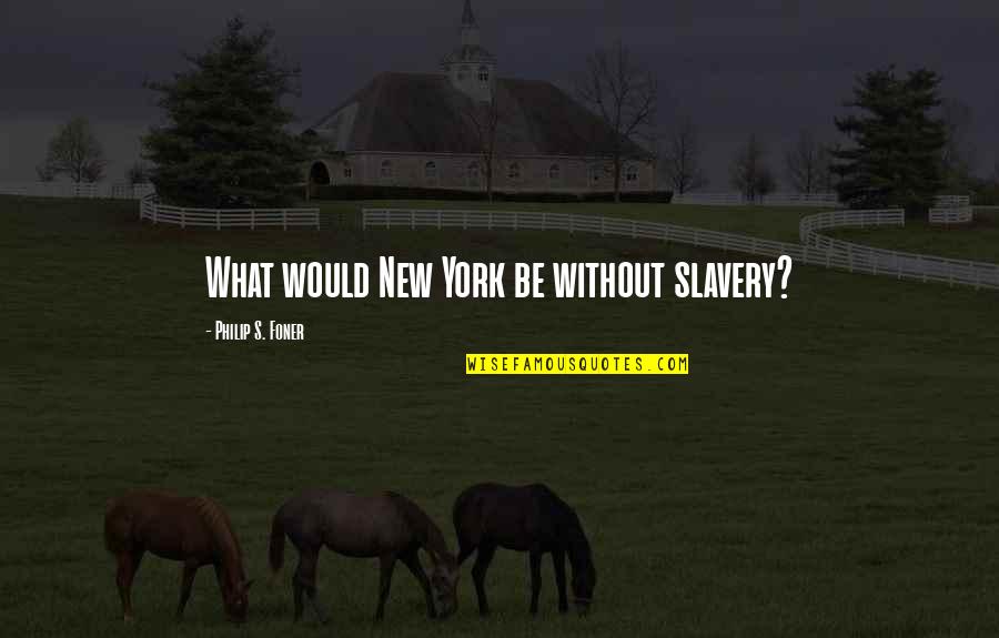 Foner Quotes By Philip S. Foner: What would New York be without slavery? Foner Quotes By Philip S. Foner: What would New York be without slavery?