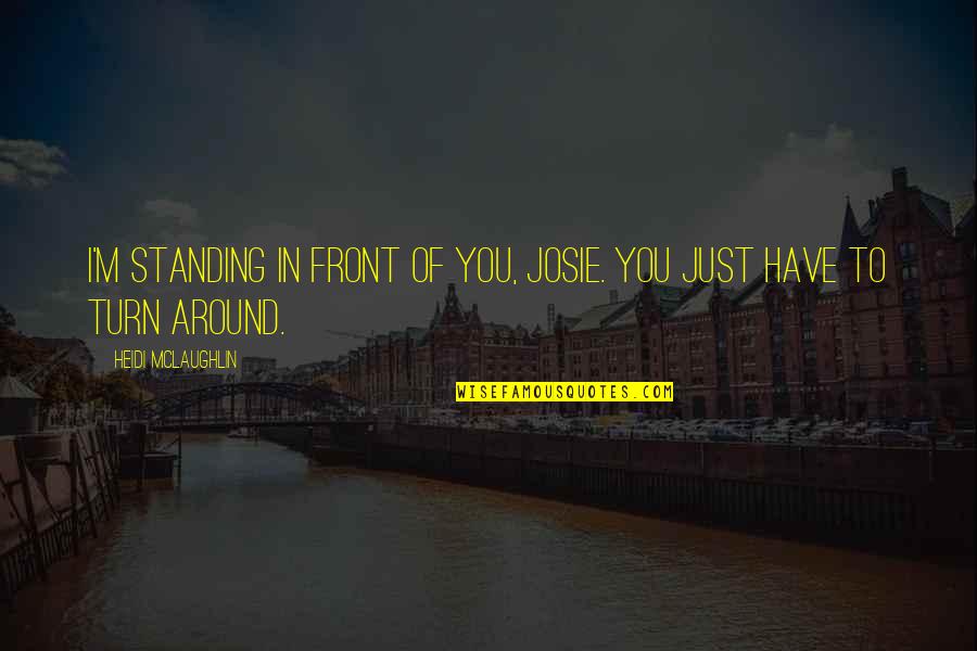 Fonfara Andrzej Quotes By Heidi McLaughlin: I'm standing in front of you, Josie. You