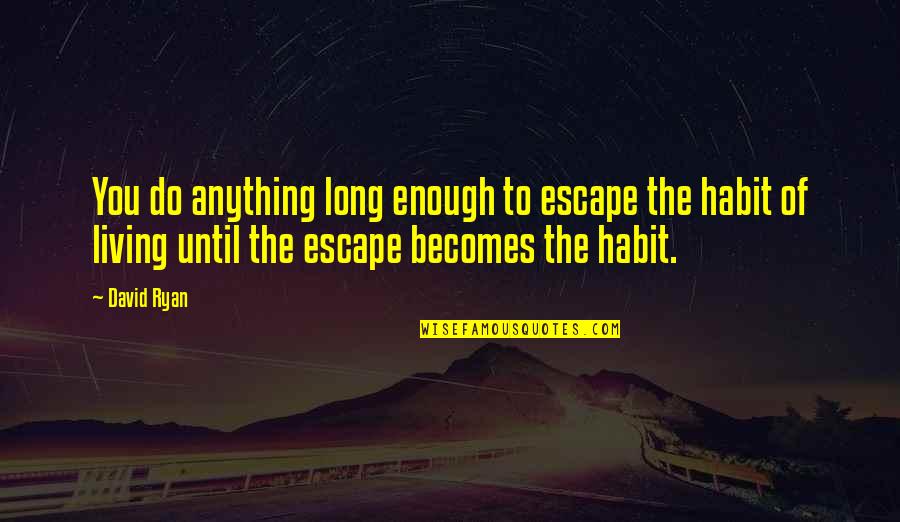 Fong Quotes By David Ryan: You do anything long enough to escape the Fong Quotes By David Ryan: You do anything long enough to escape the