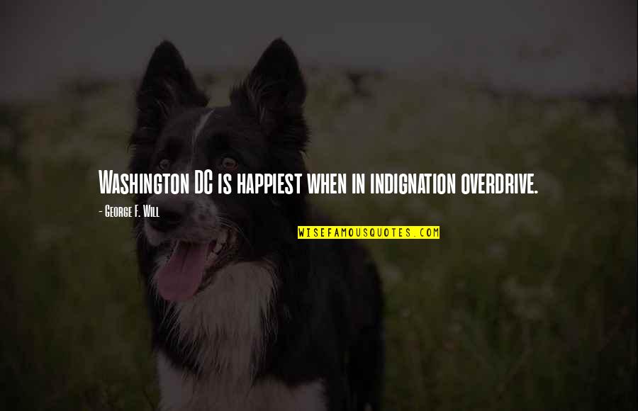 Foniasohpiba Quotes By George F. Will: Washington DC is happiest when in indignation overdrive.