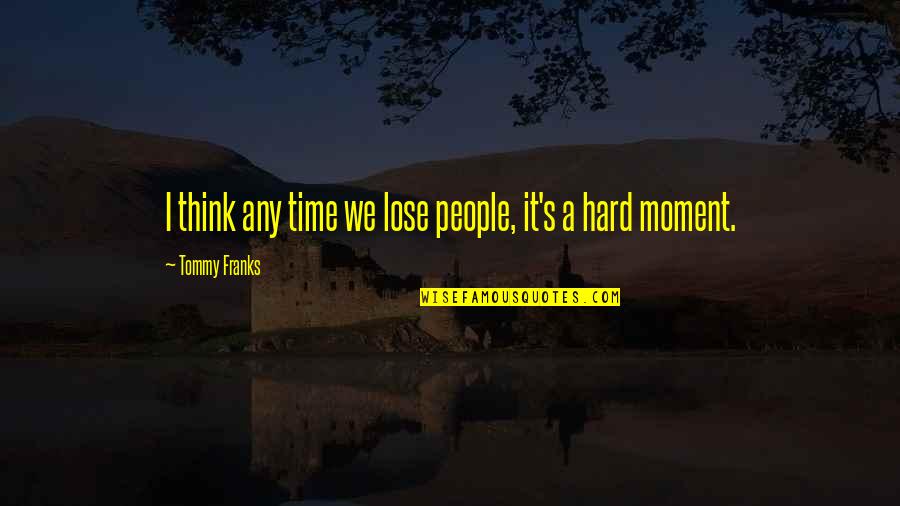 Fonparita Quotes By Tommy Franks: I think any time we lose people, it's