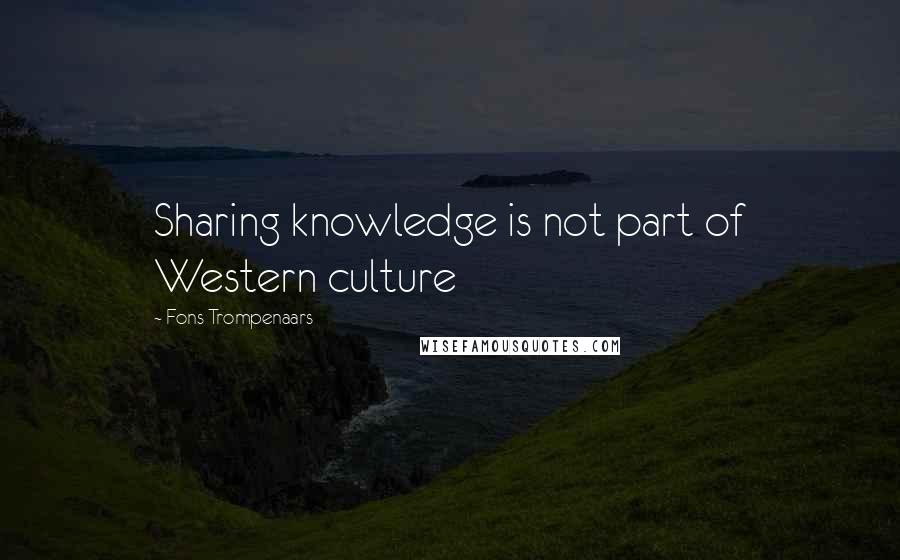 Fons Trompenaars quotes: Sharing knowledge is not part of Western culture