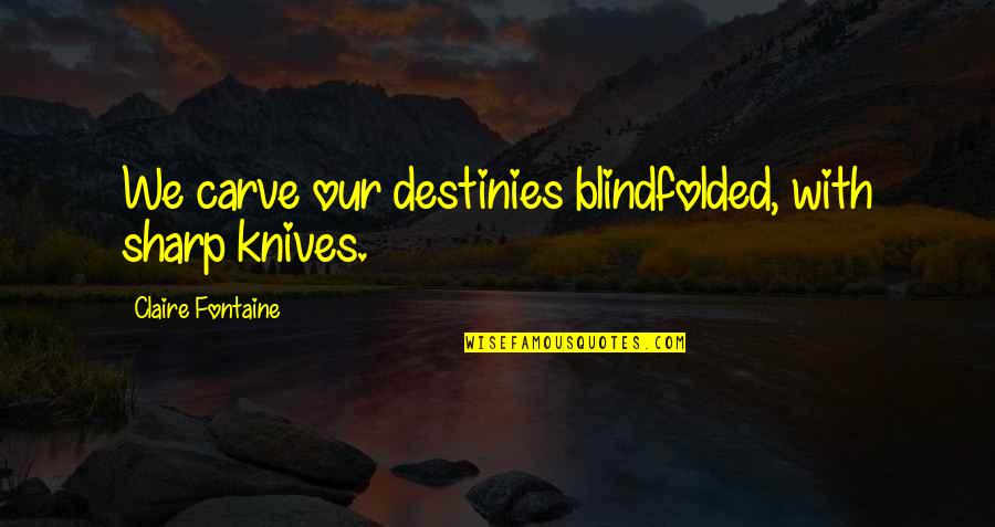 Fontaine Quotes By Claire Fontaine: We carve our destinies blindfolded, with sharp knives. Fontaine Quotes By Claire Fontaine: We carve our destinies blindfolded, with sharp knives.