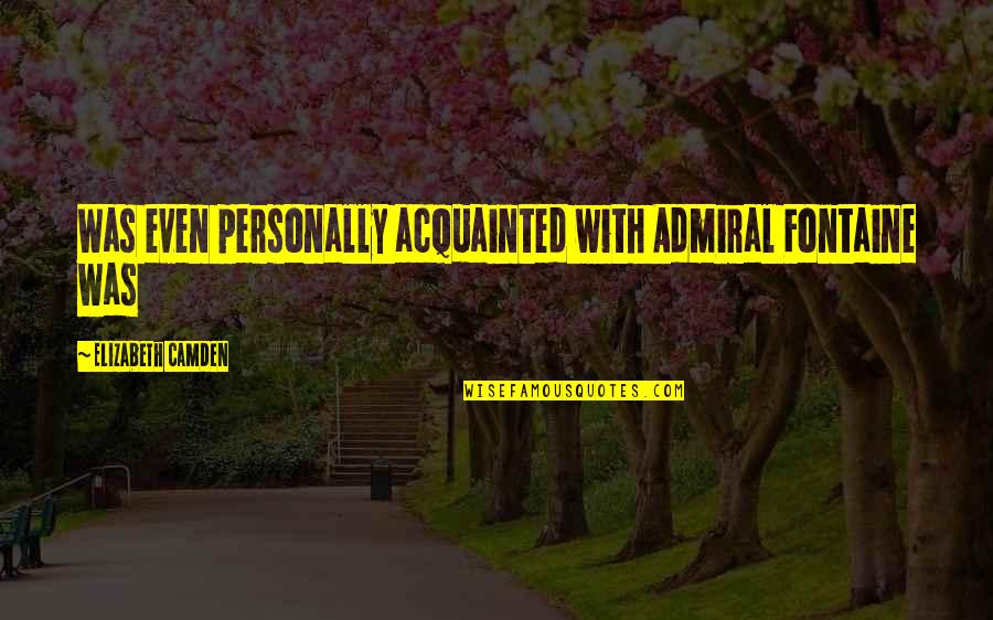 Fontaine Quotes By Elizabeth Camden: Was even personally acquainted with Admiral Fontaine was Fontaine Quotes By Elizabeth Camden: Was even personally acquainted with Admiral Fontaine was