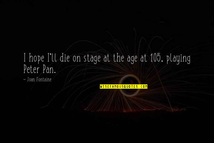 Fontaine Quotes By Joan Fontaine: I hope I'll die on stage at the Fontaine Quotes By Joan Fontaine: I hope I'll die on stage at the