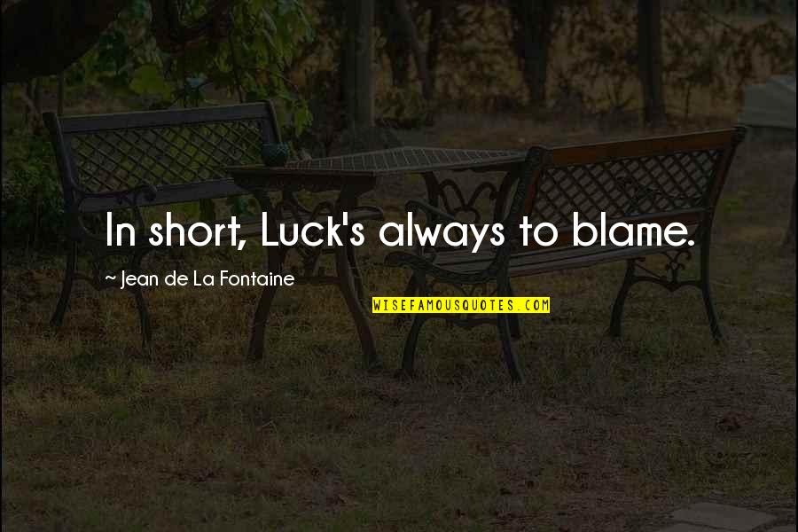 Fontaine's Quotes By Jean De La Fontaine: In short, Luck's always to blame. Fontaine's Quotes By Jean De La Fontaine: In short, Luck's always to blame.