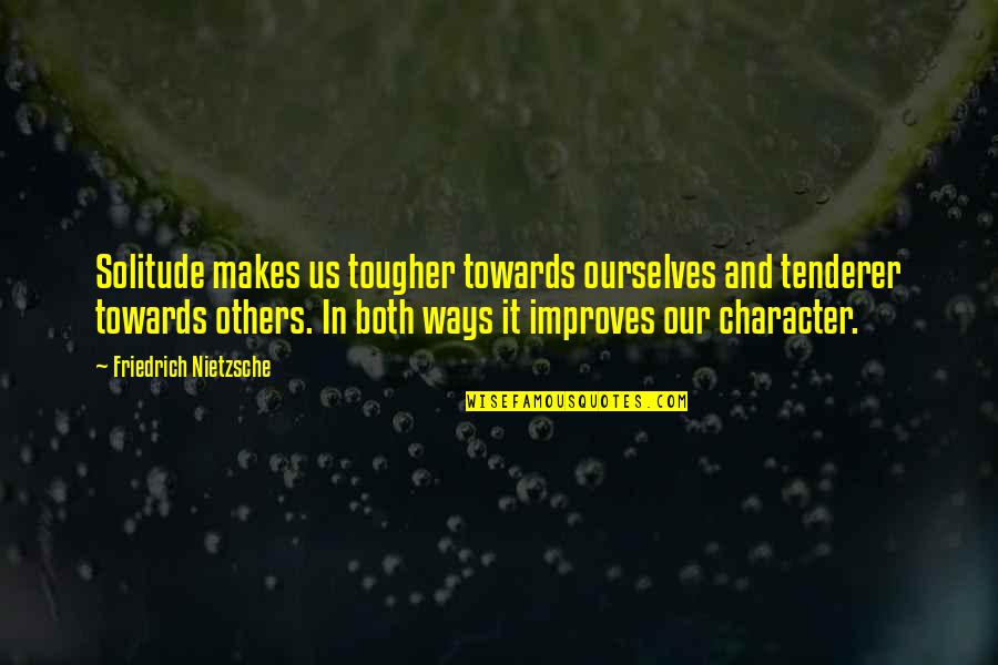 Fontalloro Quotes By Friedrich Nietzsche: Solitude makes us tougher towards ourselves and tenderer