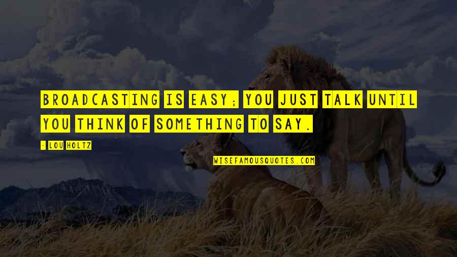 Fontanella Foods Quotes By Lou Holtz: Broadcasting is easy; you just talk until you