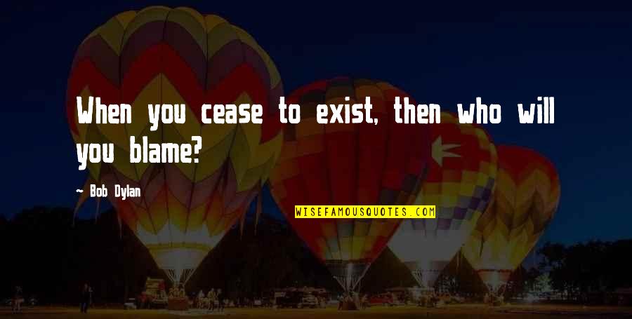 Fontanes Cabernet Quotes By Bob Dylan: When you cease to exist, then who will