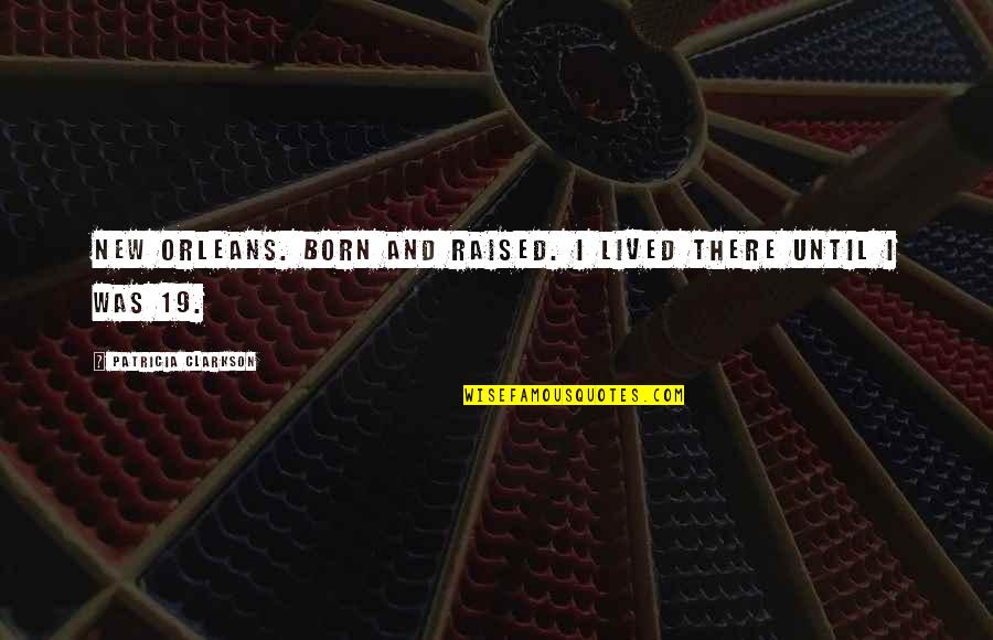 Fontanesi Kahn Quotes By Patricia Clarkson: New Orleans. Born and raised. I lived there Fontanesi Kahn Quotes By Patricia Clarkson: New Orleans. Born and raised. I lived there