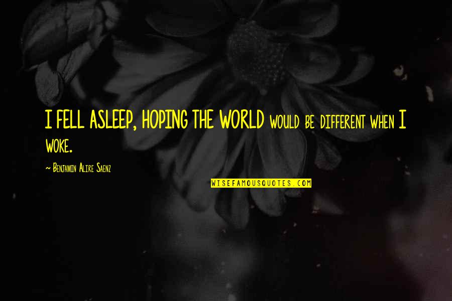 Fontanges France Quotes By Benjamin Alire Saenz: I FELL ASLEEP, HOPING THE WORLD would be Fontanges France Quotes By Benjamin Alire Saenz: I FELL ASLEEP, HOPING THE WORLD would be