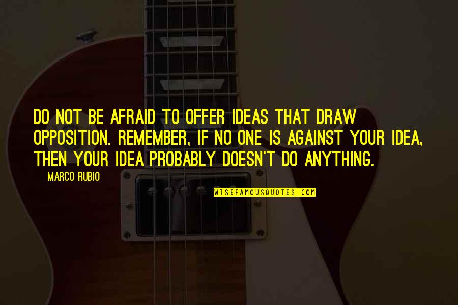 Fontas Tsounis Quotes By Marco Rubio: Do not be afraid to offer ideas that Fontas Tsounis Quotes By Marco Rubio: Do not be afraid to offer ideas that