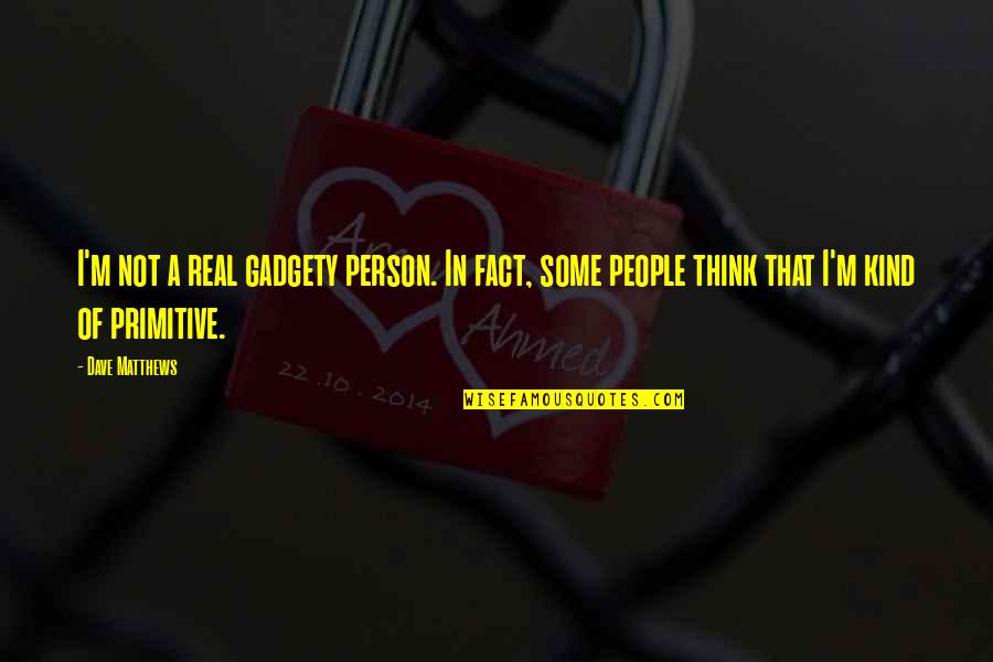 Fontele Quotes By Dave Matthews: I'm not a real gadgety person. In fact,