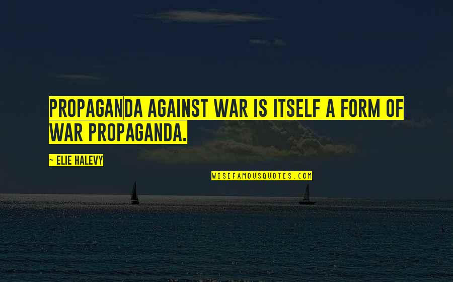 Fontella Quotes By Elie Halevy: Propaganda against war is itself a form of