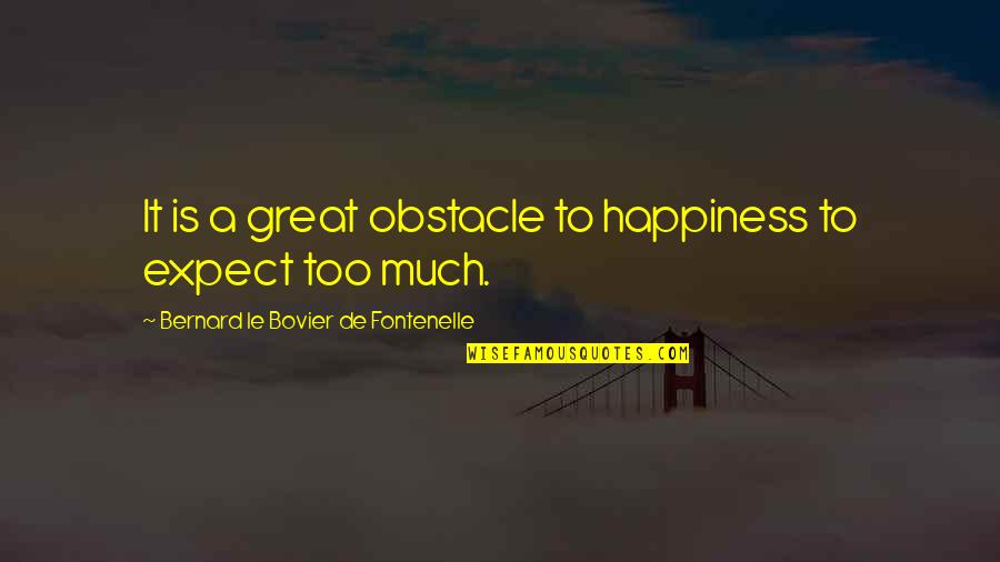 Fontenelle's Quotes By Bernard Le Bovier De Fontenelle: It is a great obstacle to happiness to