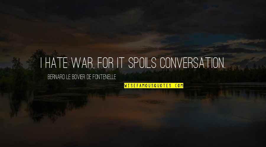 Fontenelle's Quotes By Bernard Le Bovier De Fontenelle: I hate war, for it spoils conversation.