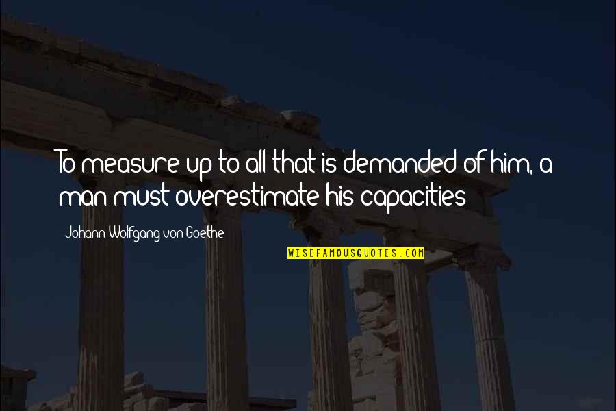 Fontes Renovaveis Quotes By Johann Wolfgang Von Goethe: To measure up to all that is demanded Fontes Renovaveis Quotes By Johann Wolfgang Von Goethe: To measure up to all that is demanded
