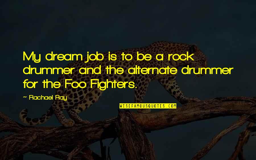 Foo Fighters Best Of You Quotes By Rachael Ray: My dream job is to be a rock