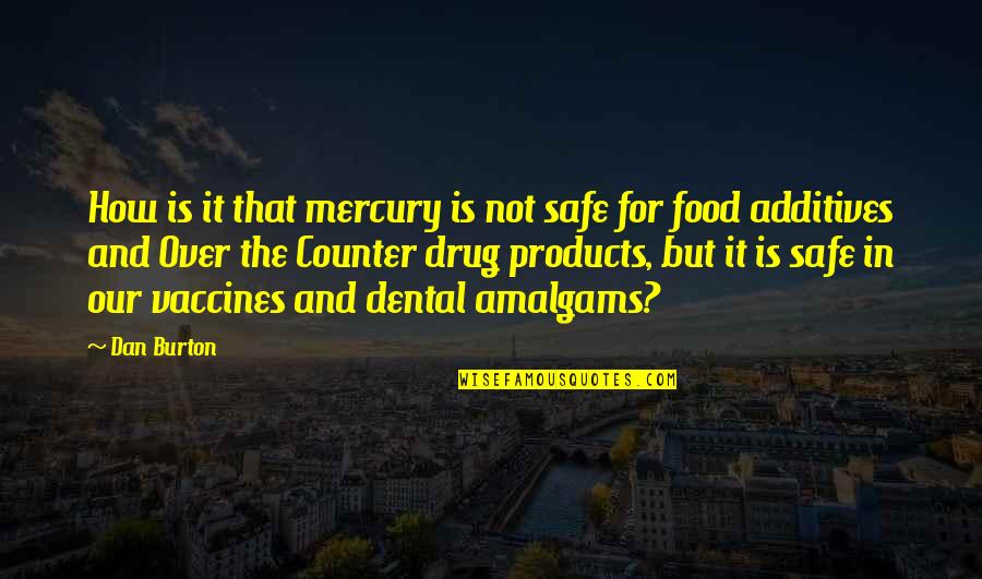 Food Additives Quotes By Dan Burton: How is it that mercury is not safe Food Additives Quotes By Dan Burton: How is it that mercury is not safe