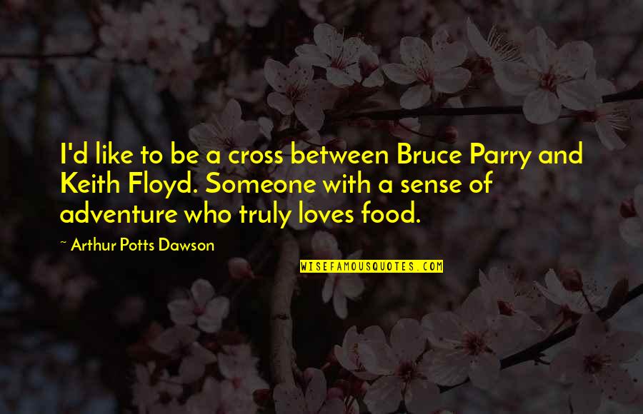 Food And Adventure Quotes By Arthur Potts Dawson: I'd like to be a cross between Bruce Food And Adventure Quotes By Arthur Potts Dawson: I'd like to be a cross between Bruce