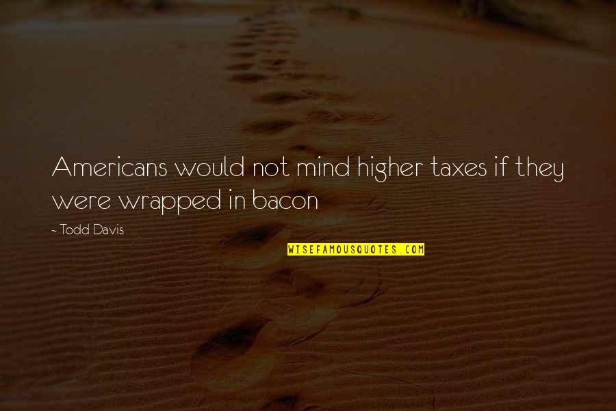 Food And Beverage Funny Quotes By Todd Davis: Americans would not mind higher taxes if they