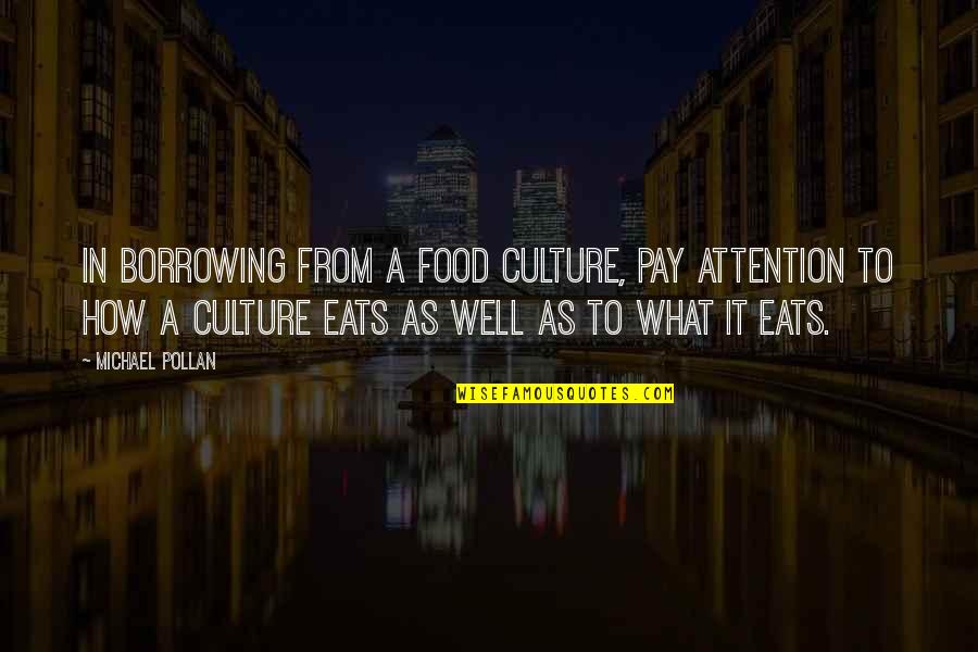 Food And Culture Quotes By Michael Pollan: In borrowing from a food culture, pay attention