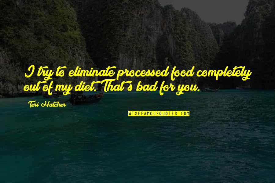 Food And Diet Quotes By Teri Hatcher: I try to eliminate processed food completely out