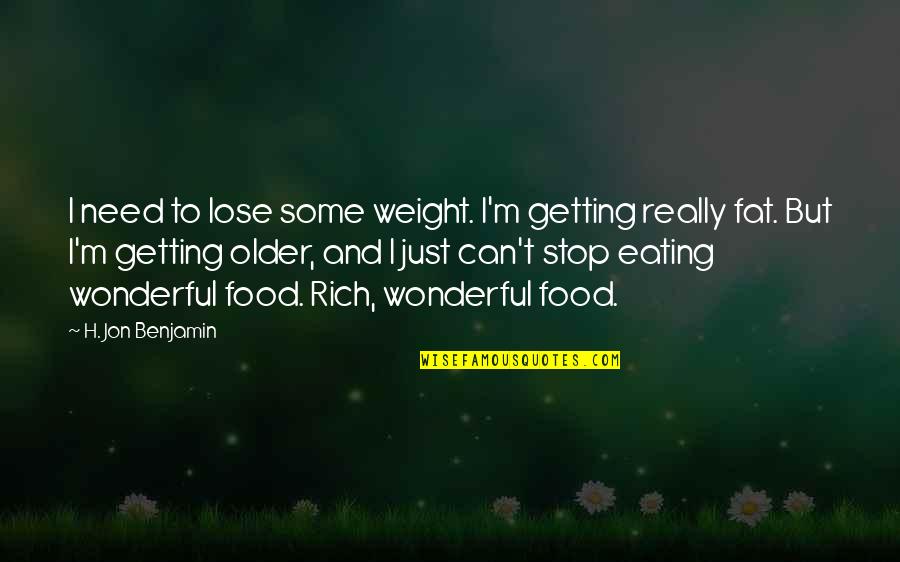 Food And Eating Quotes By H. Jon Benjamin: I need to lose some weight. I'm getting