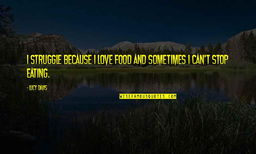 Food And Eating Quotes By Lucy Davis: I struggle because I love food and sometimes