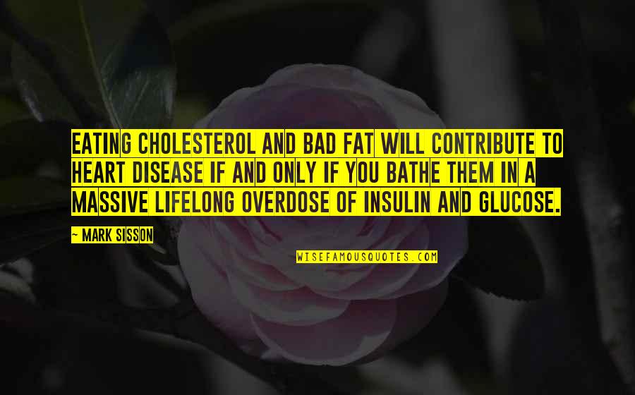 Food And Eating Quotes By Mark Sisson: Eating cholesterol and bad fat will contribute to
