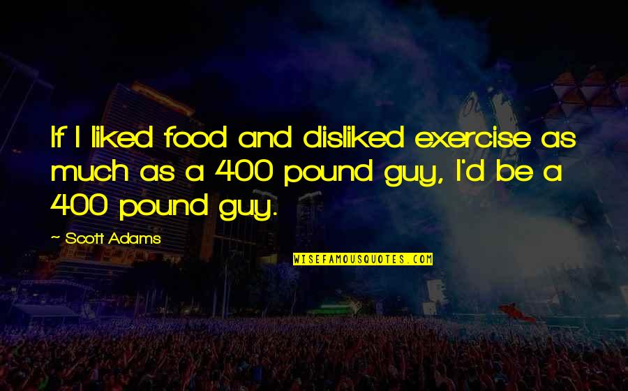 Food And Exercise Quotes By Scott Adams: If I liked food and disliked exercise as