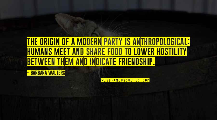 Food And Friendship Quotes By Barbara Walters: The origin of a modern party is anthropological: