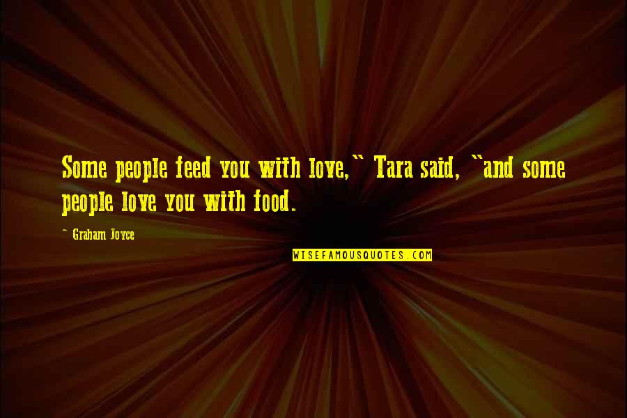 Food And Love Quotes By Graham Joyce: Some people feed you with love," Tara said,